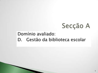 Domínio avaliado:
D. Gestão da biblioteca escolar




                                  3
 