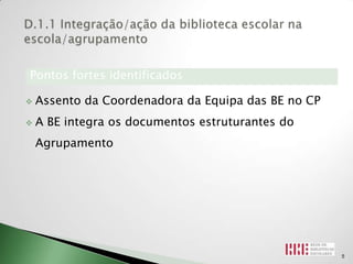 Pontos fortes identificados

   Assento da Coordenadora da Equipa das BE no CP
   A BE integra os documentos estruturantes do
    Agrupamento




                                                     5
 