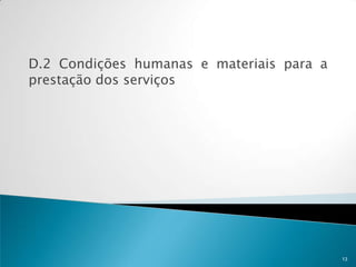 D.2 Condições humanas e materiais para a
prestação dos serviços




                                           13
 