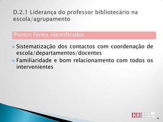 Pontos fortes identificados

 Sistematização dos contactos com coordenação de
  escola/departamentos/docentes
 Familiaridade e bom relacionamento com todos os
  intervenientes




                                                    14
 