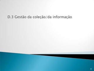 D.3 Gestão da coleção/da informação




                                      22
 