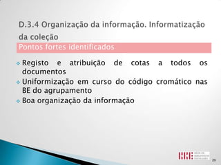 Pontos fortes identificados

 Registo e atribuição de cotas a todos os
  documentos
 Uniformização em curso do código cromático nas
  BE do agrupamento
 Boa organização da informação




                                                   29
 