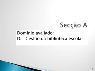 Domínio avaliado:
D. Gestão da biblioteca escolar




                                  3
 