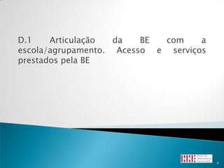 D.1    Articulação  da   BE com     a
escola/agrupamento. Acesso e serviços
prestados pela BE




                                        4
 