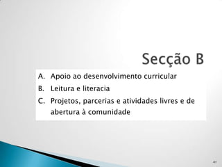 A. Apoio ao desenvolvimento curricular
B. Leitura e literacia
C. Projetos, parcerias e atividades livres e de
   abertura à comunidade




                                                  41
 