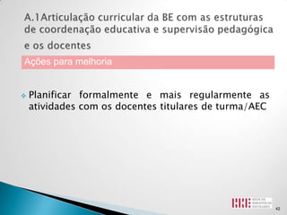 Ações para melhoria


   Planificar formalmente e mais regularmente as
    atividades com os docentes titulares de turma/AEC




                                                        42
 