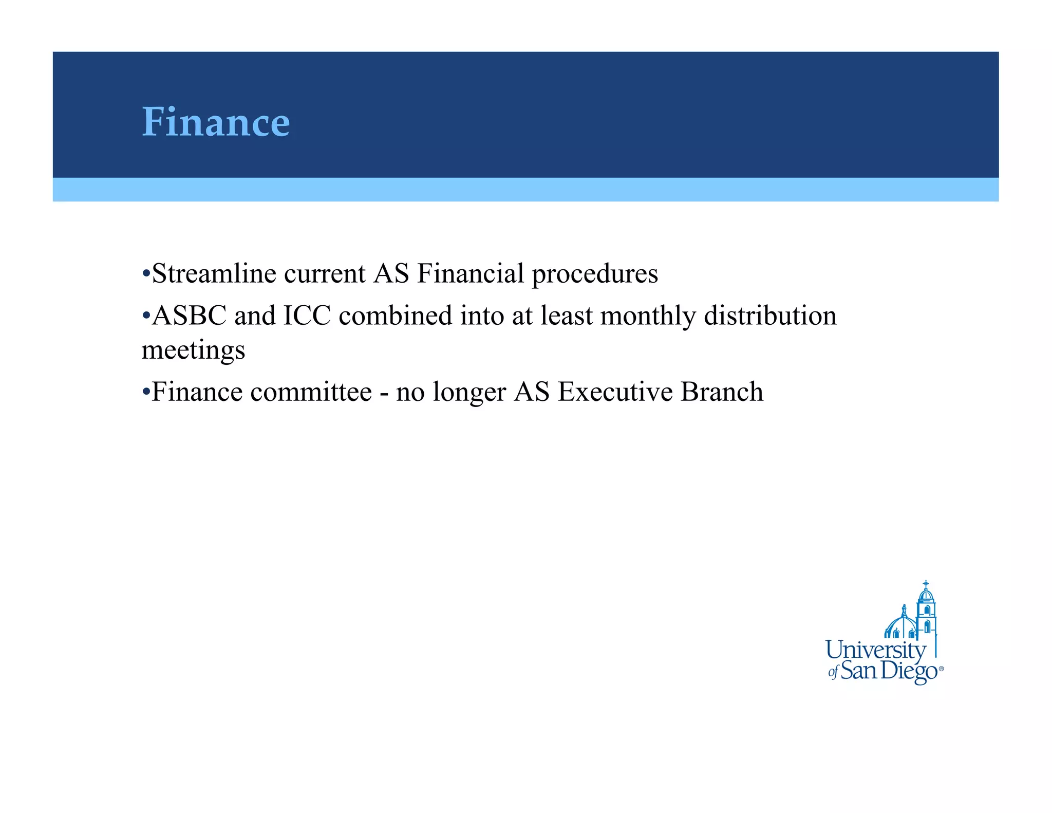 Finance !


• Streamline current AS Financial procedures
• ASBC and ICC combined into at least monthly distribution
meetings
• Finance committee - no longer AS Executive Branch
 