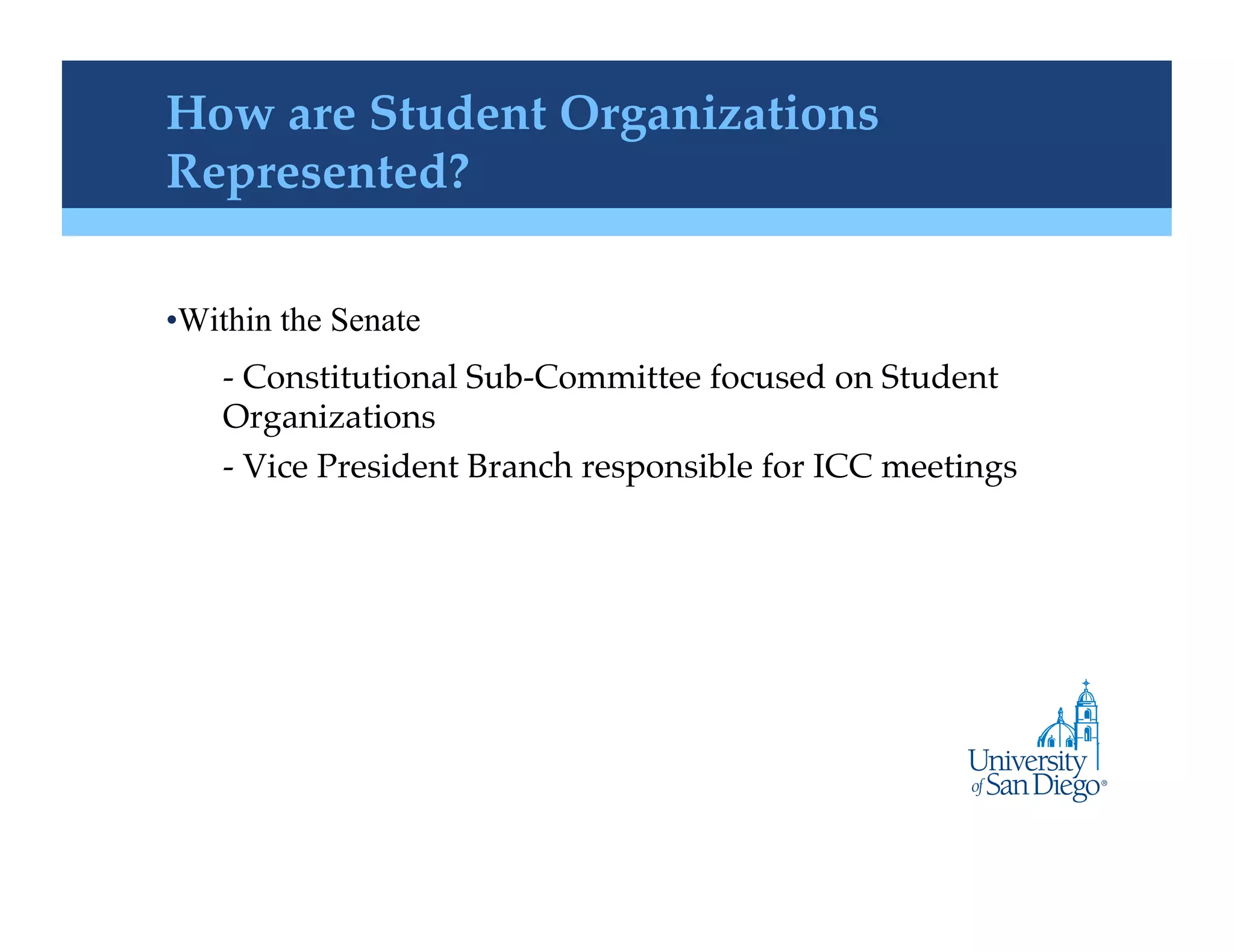 How are Student Organizations
Represented?!

• Within the Senate
    -  Constitutional Sub-Committee focused on Student
    Organizations!
    -  Vice President Branch responsible for ICC meetings!
 
