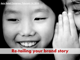 Re-tailing your brand story
Asia Retail Congress, February 14, 2014
 