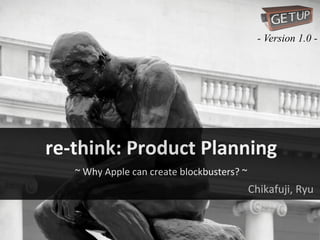 - Version 1.0 -

re-­‐think:	
  Product	
  Planning
~	
  Why	
  Apple	
  can	
  create	
  blockbusters?	
  ~

Chikafuji,	
  Ryu

 