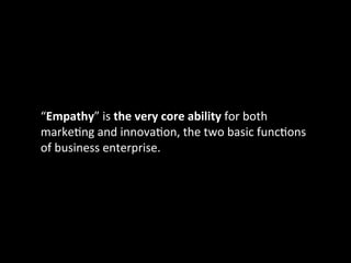 “Empathy”	
  is	
  the	
  very	
  core	
  ability	
  for	
  both	
  
markeIng	
  and	
  innovaIon,	
  the	
  two	
  basic	...