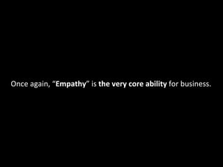 Once	
  again,	
  “Empathy”	
  is	
  the	
  very	
  core	
  ability	
  for	
  business.

 