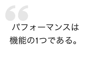 パフォーマンスは
機能の1つである。
 