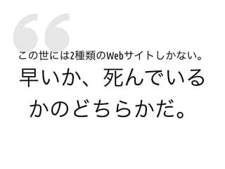 この世には2種類のWebサイトしかない。
早いか、死んでいる
かのどちらかだ。
 
