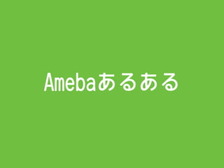 Amebaあるある
 