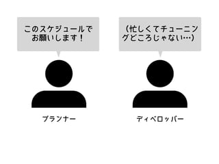 プランナー ディベロッパー
このスケジュールで
お願いします！
（忙しくてチューニン
グどころじゃない…）
 