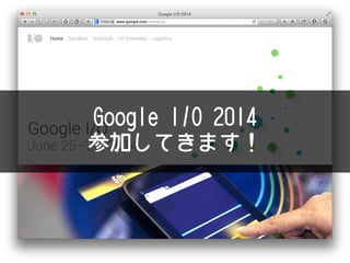 Google I/O 2014
参加してきます！
 