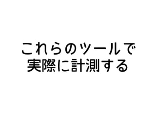 これらのツールで
実際に計測する
 