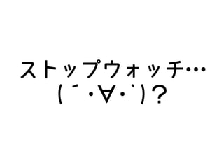 ストップウォッチ…
(´･∀･`)？
 