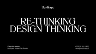 RE-THINKING
DESIGN THINKING
Panu Korhonen
designer, researcher, leader
+358 50 3010 432 
panu@nordkapp.ﬁ
 
