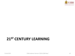 21ST CENTURY LEARNING


13 Feb 2013   USBI Academic Seminar 1/2013 (ZW Abas)   10
 