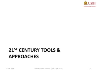 21ST CENTURY TOOLS &
   APPROACHES

13 Feb 2013   USBI Academic Seminar 1/2013 (ZW Abas)   24
 