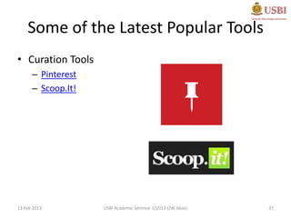 Some of the Latest Popular Tools
• Curation Tools
      – Pinterest
      – Scoop.It!




13 Feb 2013         USBI Academic Seminar 1/2013 (ZW Abas)   37
 