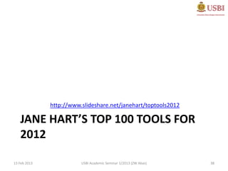 http://www.slideshare.net/janehart/toptools2012

   JANE HART’S TOP 100 TOOLS FOR
   2012

13 Feb 2013              USBI Academic Seminar 1/2013 (ZW Abas)   38
 