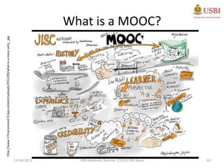 http://www.17marsconseil.fr/wp-content/uploads/2012/09/what-is-a-mooc.ashx_.jpg




13 Feb 2013
USBI Academic Seminar 1/2013 (ZW Abas)
                                                                                                                           What is a MOOC?




43
 