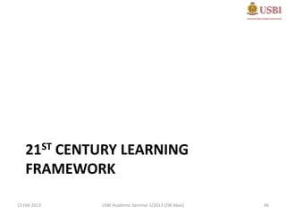 21ST CENTURY LEARNING
   FRAMEWORK

13 Feb 2013   USBI Academic Seminar 1/2013 (ZW Abas)   46
 
