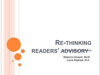 RE-THINKING
READERS’ ADVISORYAn Interactive Approach
Rebecca Howard, MLIS
Laura Raphael, M.A.
 
