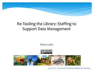 Re-Tooling the Library: Staffing to
   Support Data Management


             Sherry Lake




                   July 30, 2012 University of Florida Data Management Workshop
 