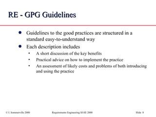 RE - GPG Guidelines Guidelines to the good practices are structured in a standard easy-to-understand way Each description includes A short discussion of the key benefits Practical advice on how to implement the practice An assessment of likely costs and problems of both introducing and using the practice 