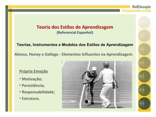 Alonso, Honey e Gallego - Elementos Influentes na Aprendizagem Própria Emoção Motivação; Persistência; Responsabilidade; Estrutura. Teoria dos Estilos de Aprendizagem (Referencial Espanhol) Teorias, Instrumentos e Modelos dos Estilos de Aprendizagem 