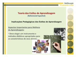 Aspectos Importantes para Melhora da Aprendizagem: Deve eleger um instrumento e métodos didáticos apropriados para as características de seus alunos; Teoria dos Estilos de Aprendizagem (Referencial Espanhol) Implicações Pedagógicas dos Estilos de Aprendizagem 