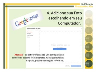 4. Adicione sua Foto escolhendo em seu Computador.  Atenção  – Se estiver montando um perfil para uso comercial, escolha fotos discretas, não aquelas feitas na praia, piscina e situações informais. 