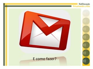 E como fazer? 
