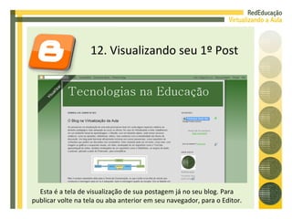 12. Visualizando seu 1º Post Esta é a tela de visualização de sua postagem já no seu blog. Para publicar volte na tela ou aba anterior em seu navegador, para o Editor. 