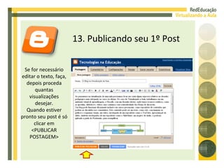 13. Publicando seu 1º Post Se for necessário editar o texto, faça, depois proceda quantas visualizações desejar. Quando estiver pronto seu post é só clicar em <PUBLICAR POSTAGEM> 