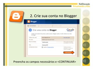 2. Crie sua conta no Blogger Preencha os campos necessários e <CONTINUAR> RedEducação Feminino 