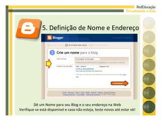 5. Definição de Nome e Endereço Dê um Nome para seu Blog e o seu endereço na Web Verifique se está disponível e caso não esteja, teste novos até estar ok! 