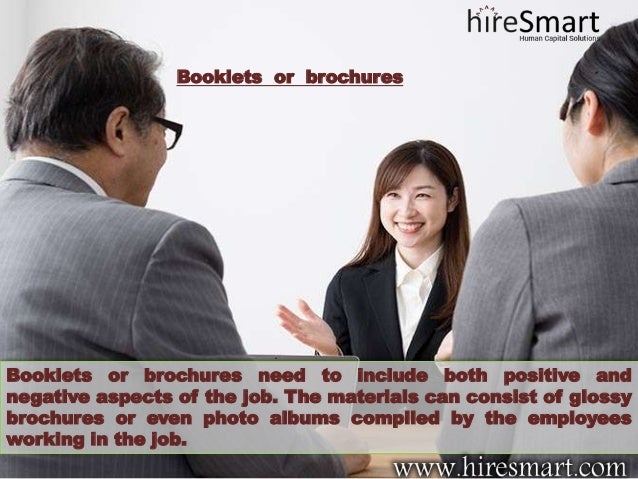 Booklets or brochures
Booklets or brochures need to include both positive and
negative aspects of the job. The materials can consist of glossy
brochures or even photo albums compiled by the employees
working in the job.
 