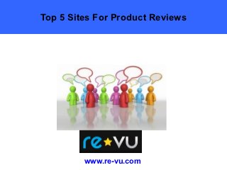 Top 5 Sites For Product Reviews




         www.re-vu.com
 