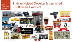 4

The
Re-Wired
Group

I Have Helped Develop & Launched
+3000 New Products

November 19, 2013

 