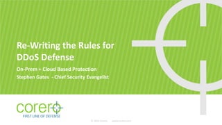 Re-Writing the Rules for
DDoS Defense
On-Prem + Cloud Based Protection
Stephen Gates - Chief Security Evangelist
© 2014 Corero www.corero.com
 