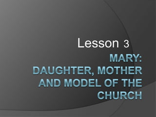 Lesson3 Mary: Daughter, Mother and Model of the Church  