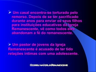 Um casal encontra-se torturado pelo  remorso. Depois de se ter sacrificado  durante anos para enviar os seus filhos  para instituições educativas da Igreja  Remanescente, vê como todos eles  abandonam a fé do remanescente. Um pastor de jovens da Igreja  Remanescente é acusado de ter tido  relações íntimas com uma adolescente. 
