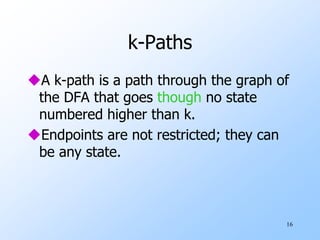 16
k-Paths
A k-path is a path through the graph of
the DFA that goes though no state
numbered higher than k.
Endpoints are not restricted; they can
be any state.
 