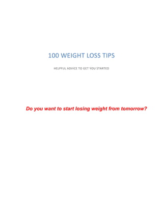 100 WEIGHT LOSS TIPS
HELPFUL ADVICE TO GET YOU STARTED
Do you want to start losing weight from tomorrow?
 