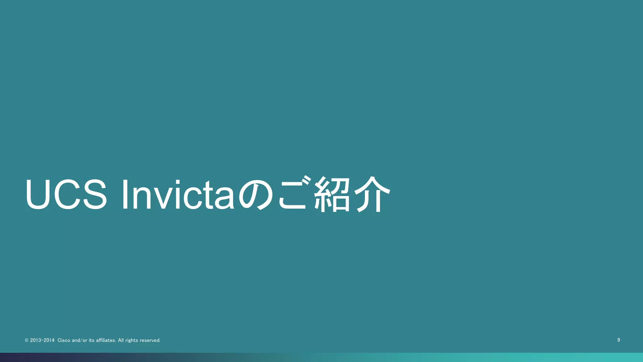 9© 2013-2014 Cisco and/or its affiliates. All rights reserved.
UCS Invictaのご紹介
 